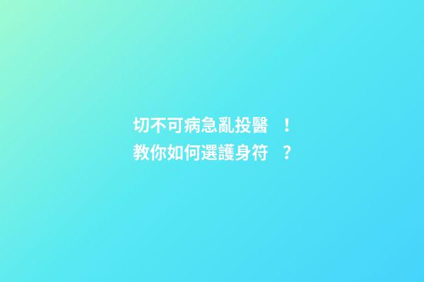 切不可病急亂投醫！教你如何選護身符？